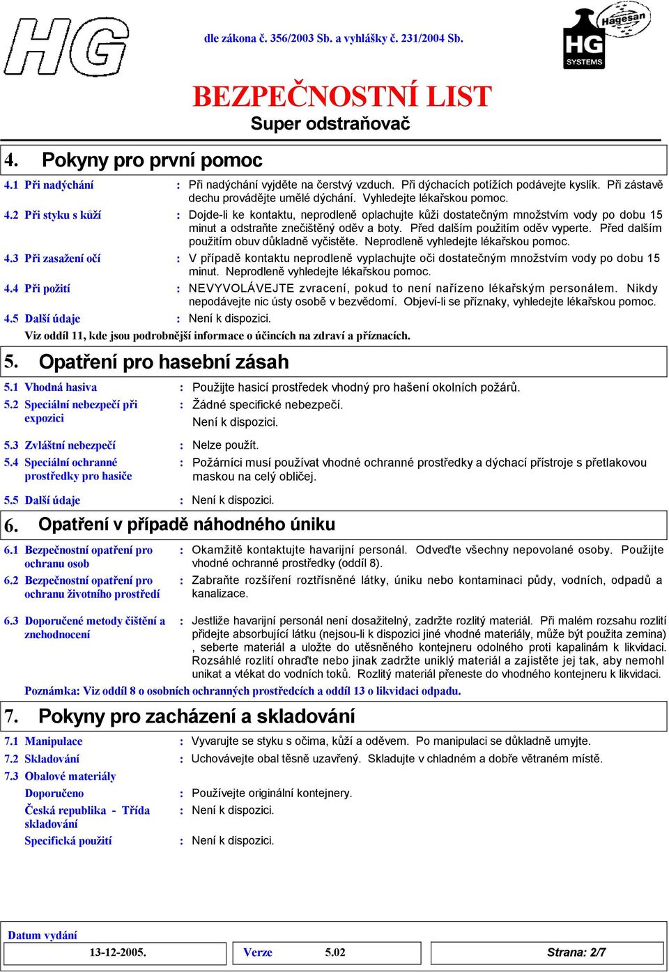 Dojdeli ke kontaktu, neprodleněoplachujte kůži dostatečným množstvím vody po dobu 15 minut a odstraňte znečištěný oděv a boty. Před dalším použitím oděv vyperte.