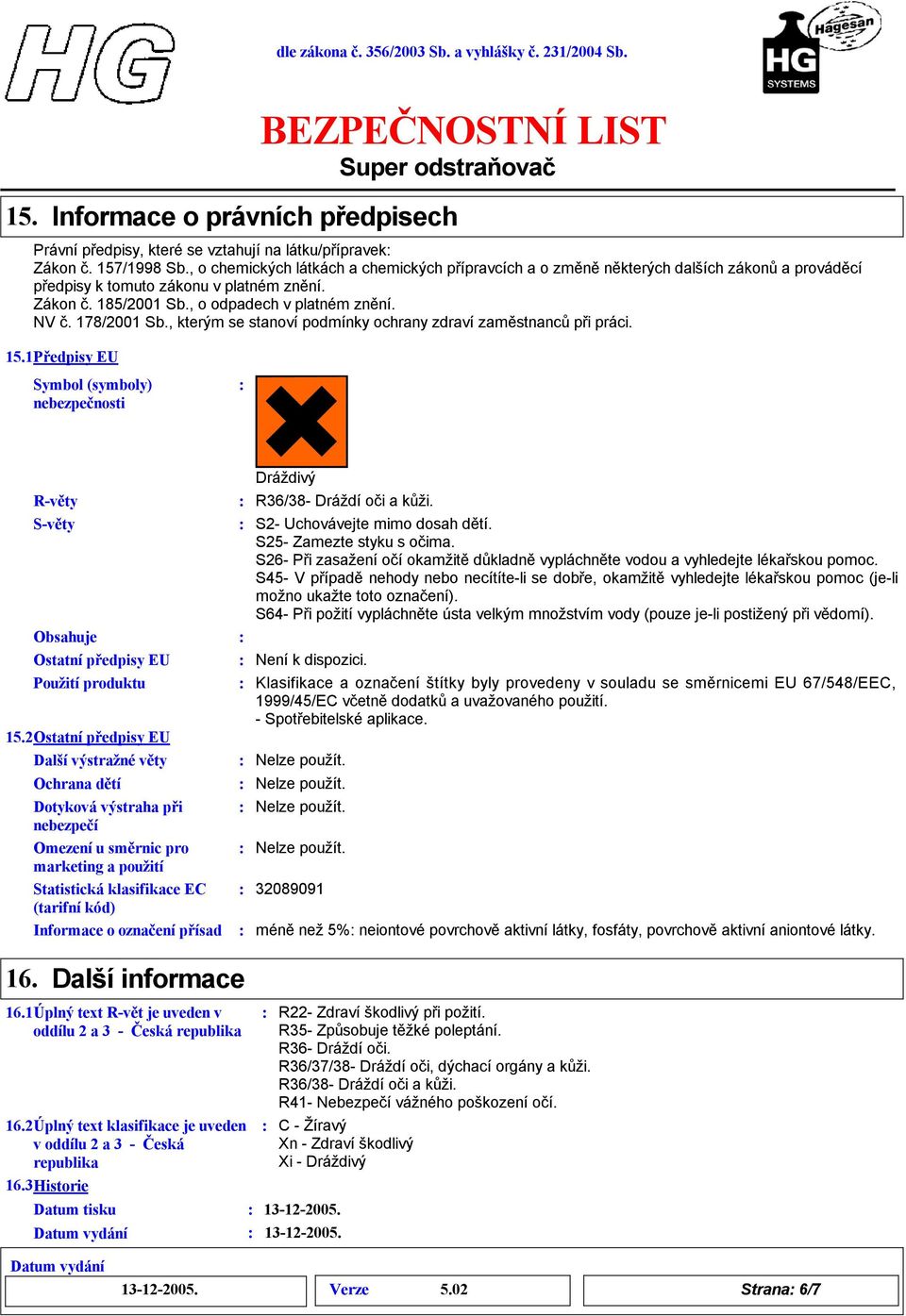178/2001 Sb., kterým se stanoví podmínky ochrany zdraví zaměstnancůpři práci. 15.1Předpisy EU Symbol (symboly) nebezpečnosti Rvěty Světy Obsahuje Ostatní předpisy EU Použití produktu 15.