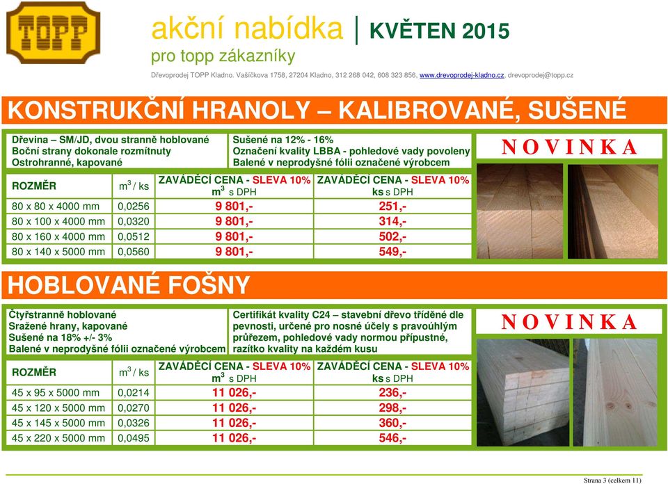 801,- 502,- 80 x 140 x 5000 mm 0,0560 9 801,- 549,- HOBLOVANÉ FOŠNY Čtyřstranně hoblované Sražené hrany, kapované Sušené na 18% +/- 3% Balené v neprodyšné fólii označené výrobcem ZAVÁDĚCÍ CENA -