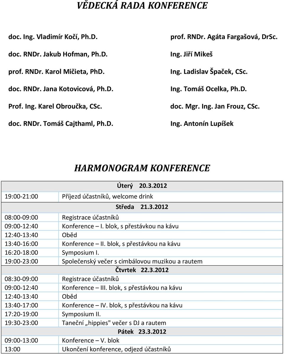 2012 19:00-21:00 Příjezd účastníků, welcome drink Středa 21.3.2012 08:00-09:00 Registrace účastníků 09:00-12:40 Konference I. blok, s přestávkou na kávu 12:40-13:40 Oběd 13:40-16:00 Konference II.