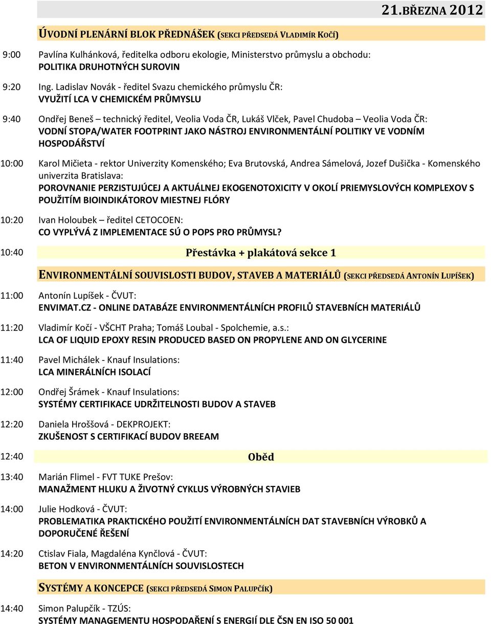 STOPA/WATER FOOTPRINT JAKO NÁSTROJ ENVIRONMENTÁLNÍ POLITIKY VE VODNÍM HOSPODÁŘSTVÍ 10:00 Karol Mičieta - rektor Univerzity Komenského; Eva Brutovská, Andrea Sámelová, Jozef Dušička - Komenského