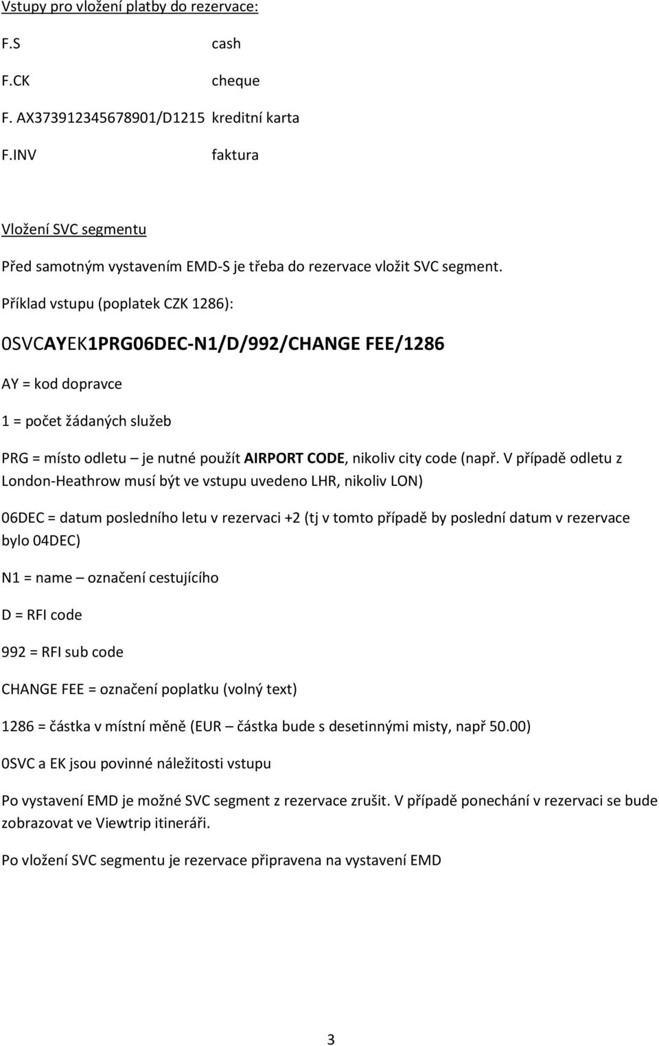 Příklad vstupu (poplatek CZK 1286): 0SVCAYEK1PRG06DEC-N1/D/992/CHANGE FEE/1286 AY = kod dopravce 1 = počet žádaných služeb PRG = místo odletu je nutné použít AIRPORT CODE, nikoliv city code (např.