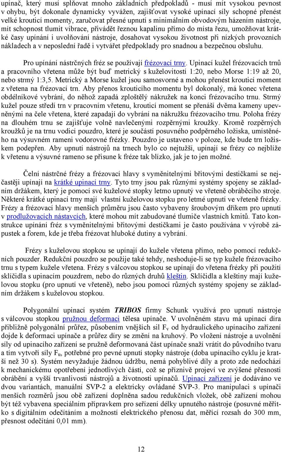 dosahovat vysokou životnost při nízkých provozních nákladech a v neposlední řadě i vytvářet předpoklady pro snadnou a bezpečnou obsluhu. Pro upínání nástrčných fréz se používají frézovací trny.