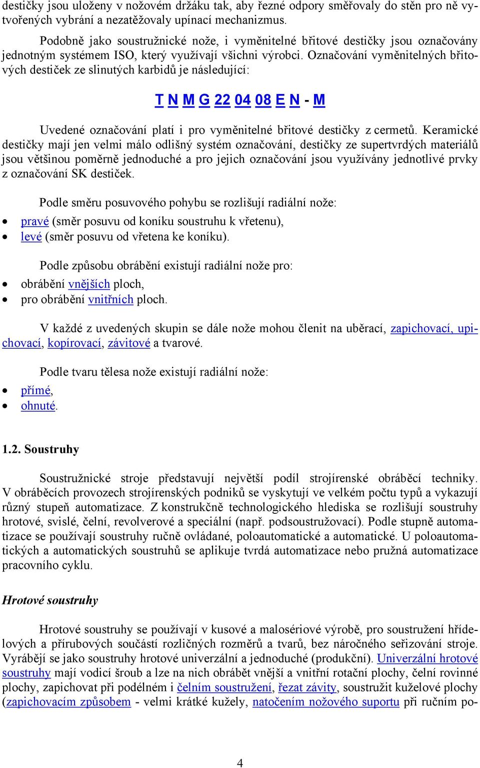 Označování vyměnitelných břitových destiček ze slinutých karbidů je následující: T N M G 22 04 08 E N - M Uvedené označování platí i pro vyměnitelné břitové destičky z cermetů.