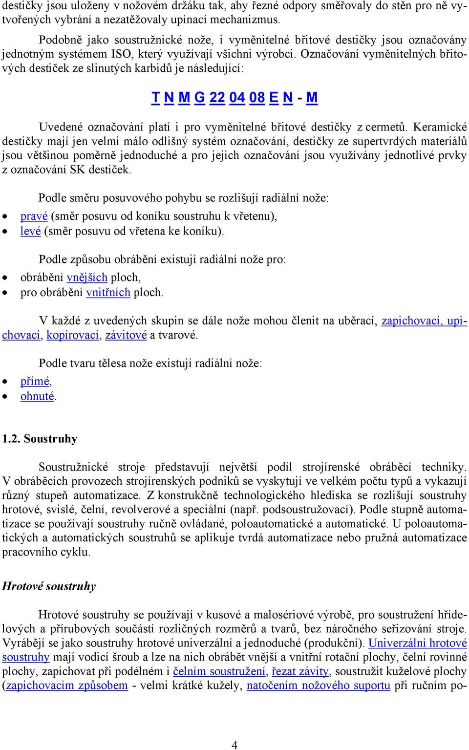 Označování vyměnitelných břitových destiček ze slinutých karbidů je následující: T N M G 22 04 08 E N - M Uvedené označování platí i pro vyměnitelné břitové destičky z cermetů.