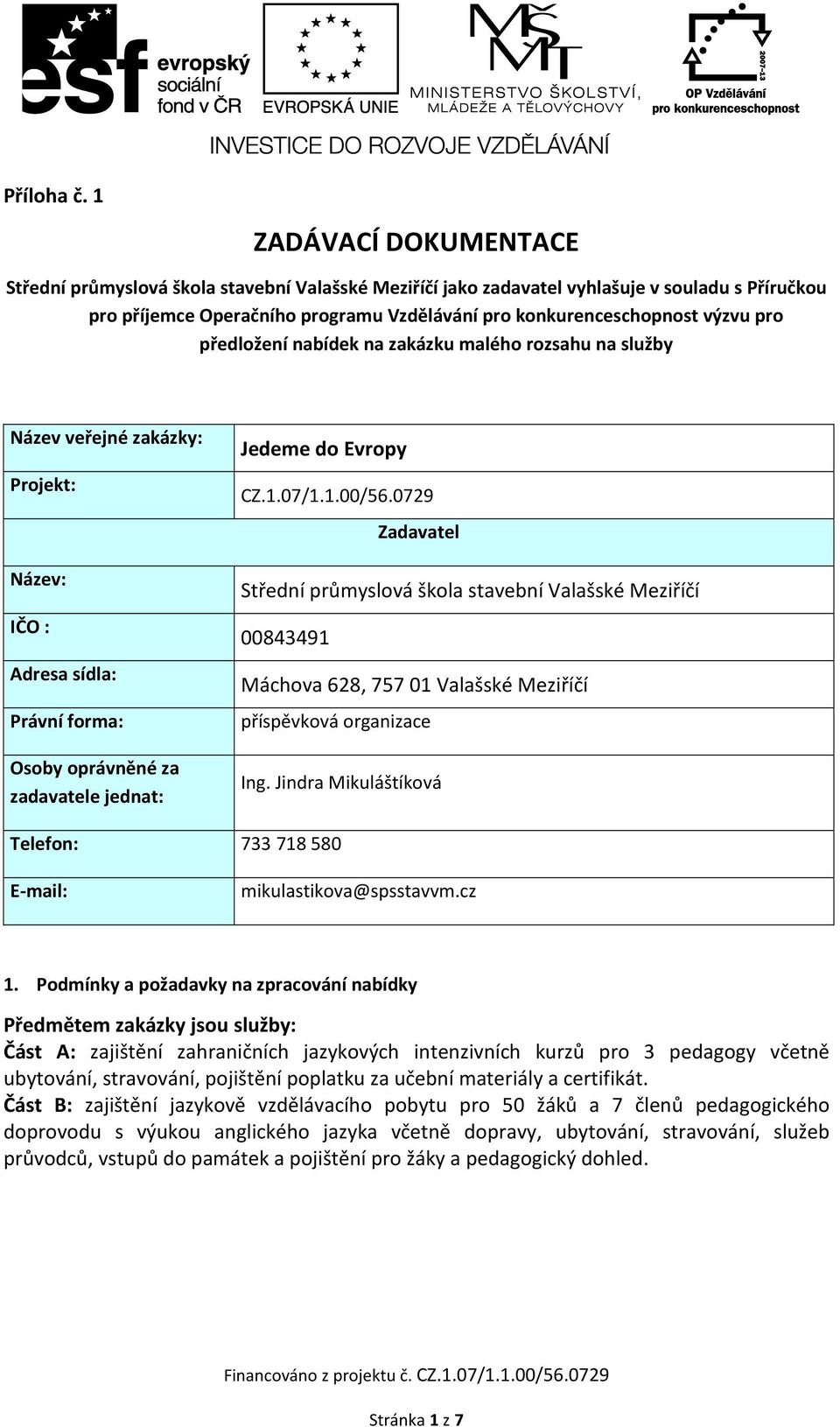 předložení nabídek na zakázku malého rozsahu na služby Název veřejné zakázky: Projekt: Název: IČO : Adresa sídla: Právní forma: Osoby oprávněné za zadavatele jednat: Jedeme do Evropy CZ.1.07/1.1.00/56.