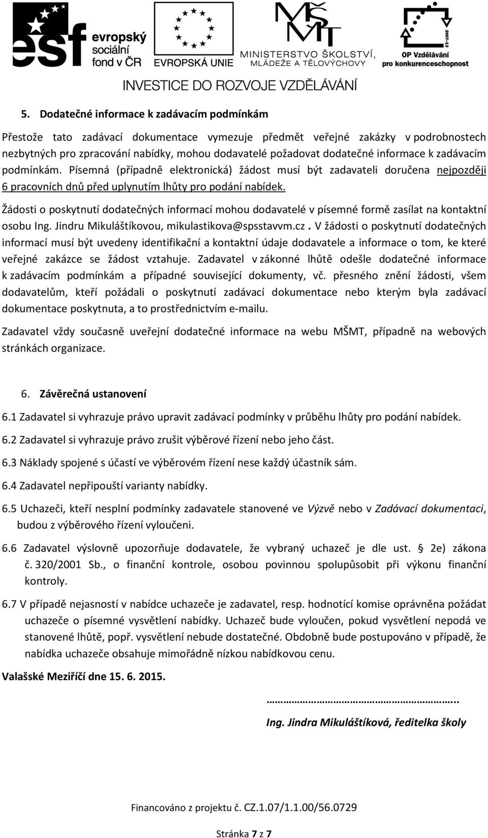 Žádosti o poskytnutí dodatečných informací mohou dodavatelé v písemné formě zasílat na kontaktní osobu Ing. Jindru Mikuláštíkovou, mikulastikova@spsstavvm.cz.