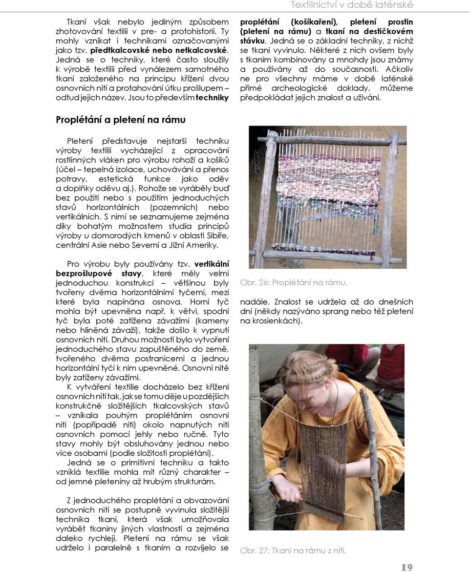 Jsou to především techniky proplétání (košíkaření), pletení prostin (pletení na rámu) a tkaní na destičkovém stávku. Jedná se o základní techniky, z nichž se tkaní vyvinulo.