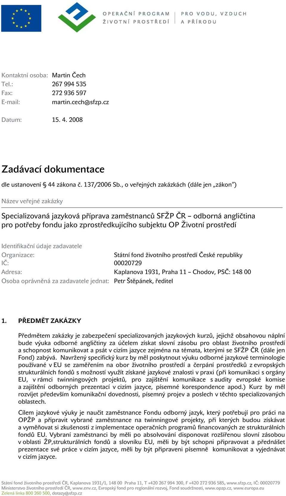 prostředí Identifikační údaje zadavatele Organizace: Státní fond životního prostředí České republiky IČ: 00020729 Adresa: Kaplanova 1931, Praha 11 Chodov, PSČ: 148 00 Osoba oprávněná za zadavatele