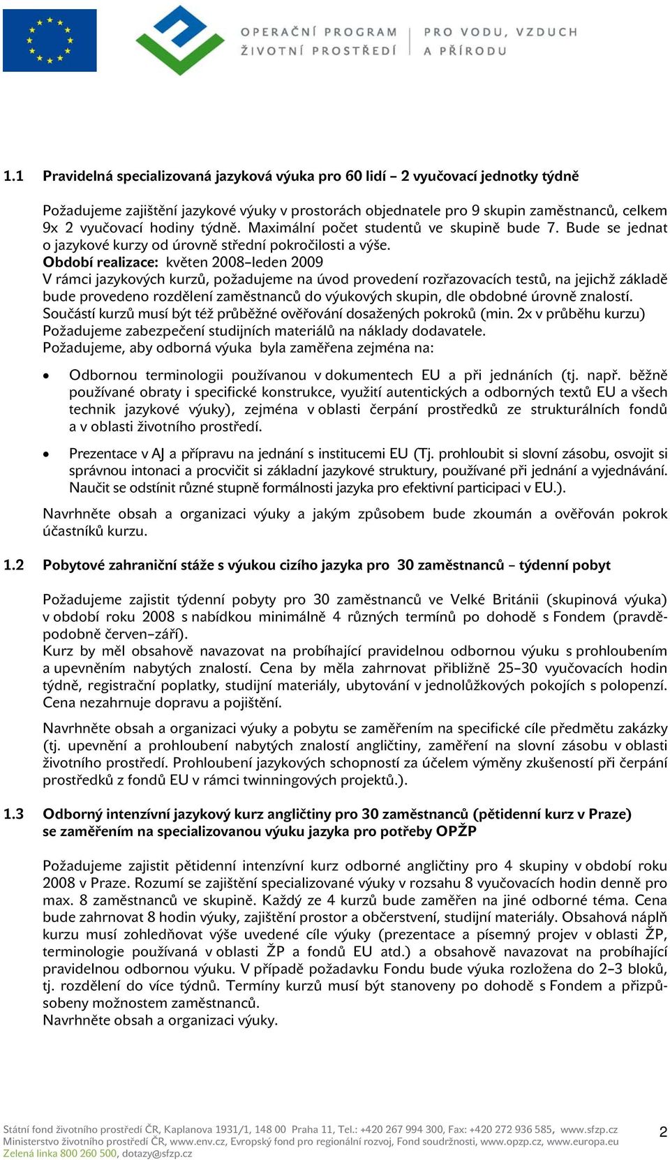 Období realizace: květen 2008 leden 2009 V rámci jazykových kurzů, požadujeme na úvod provedení rozřazovacích testů, na jejichž základě bude provedeno rozdělení zaměstnanců do výukových skupin, dle