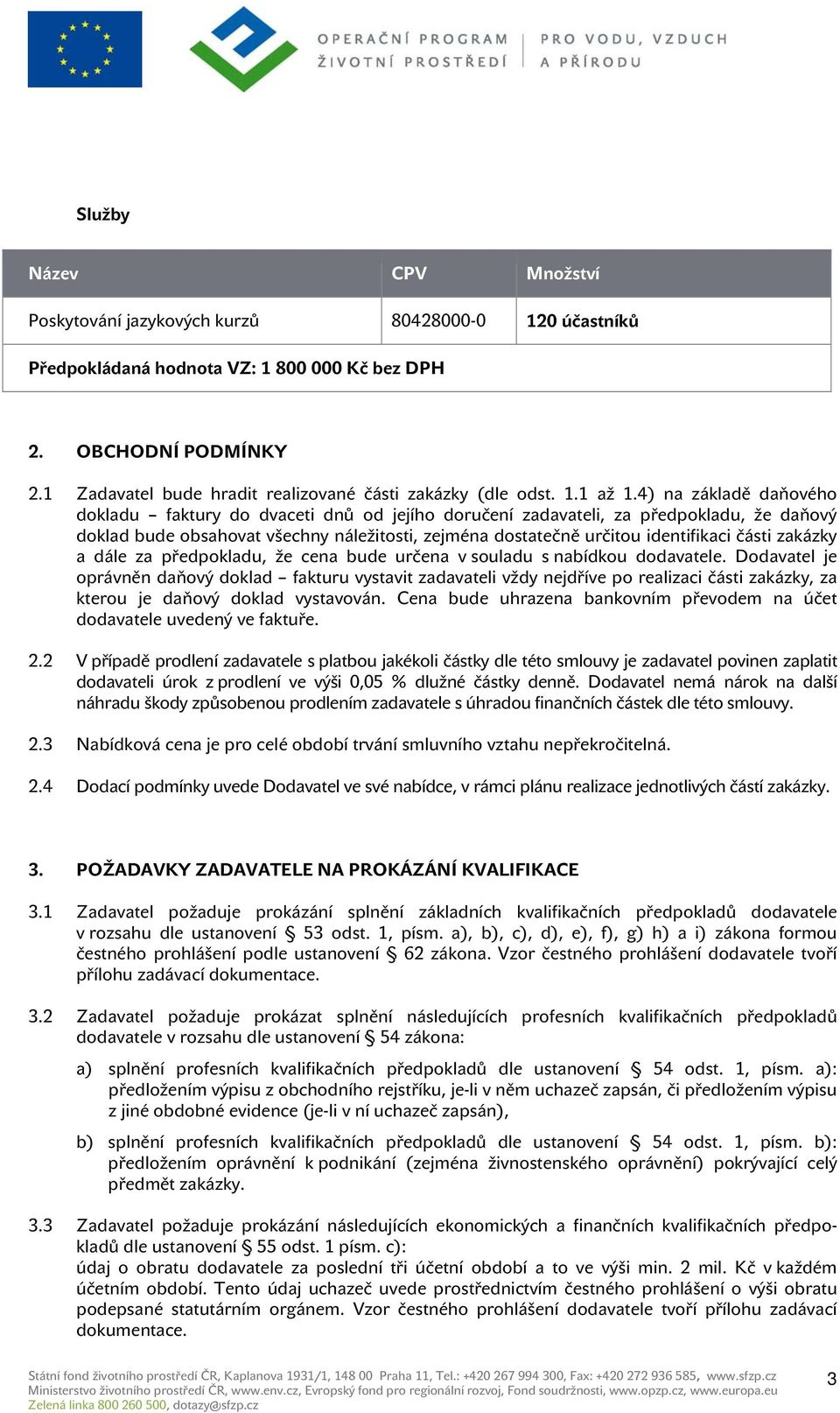 4) na základě daňového dokladu faktury do dvaceti dnů od jejího doručení zadavateli, za předpokladu, že daňový doklad bude obsahovat všechny náležitosti, zejména dostatečně určitou identifikaci části