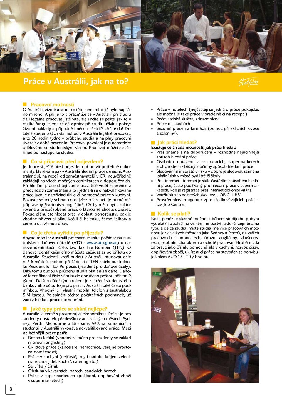 Určitě dá! Držitelé studentských víz mohou v Austrálii legálně pracovat, a to 20 hodin týdně v průběhu studia a na plný pracovní úvazek v době prázdnin.