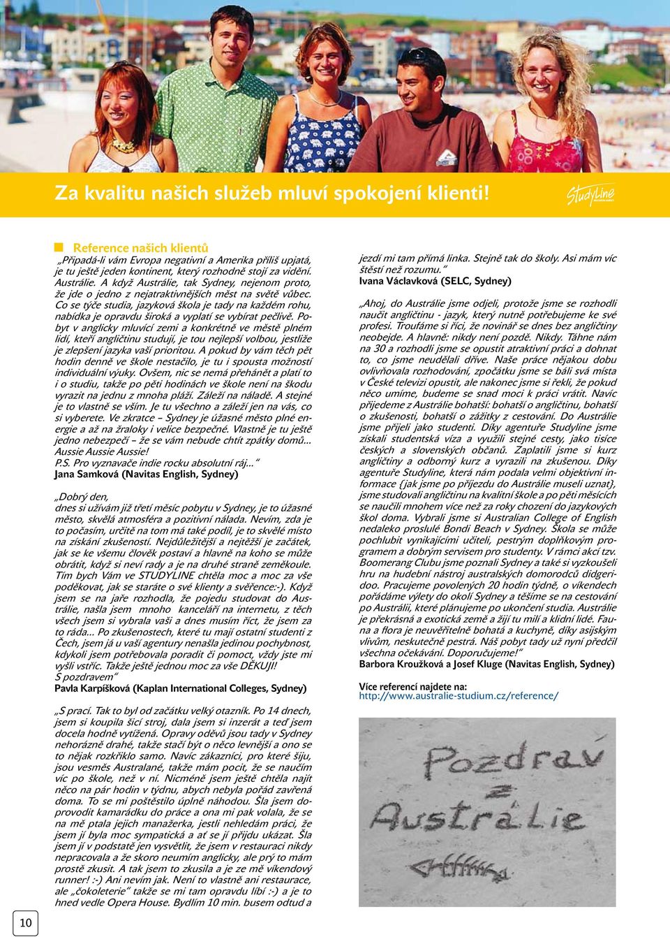 Co se týče studia, jazyková škola je tady na každém rohu, nabídka je opravdu široká a vyplatí se vybírat pečlivě.