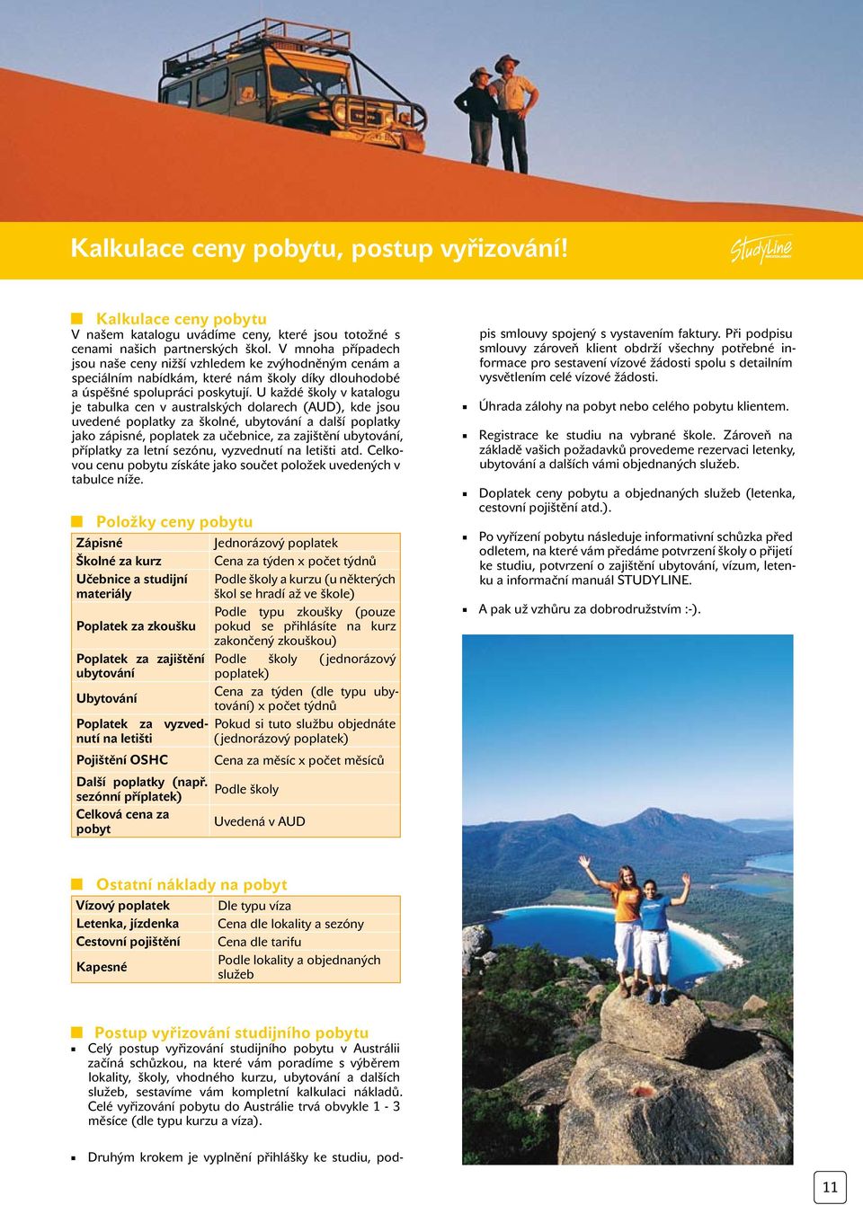 U každé školy v katalogu je tabulka cen v australských dolarech (AUD), kde jsou uvedené poplatky za školné, ubytování a další poplatky jako zápisné, poplatek za učebnice, za zajištění ubytování,