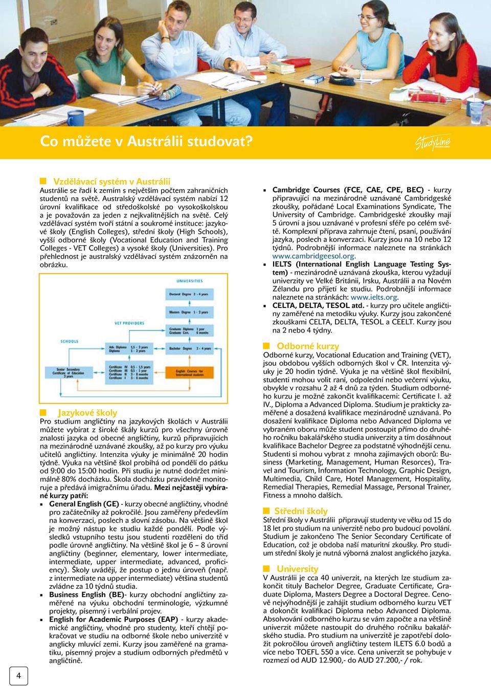 Celý vzdělávací systém tvoří státní a soukromé instituce: jazykové školy (English Colleges), střední školy (High Schools), vyšší odborné školy (Vocational Education and Training Colleges - VET