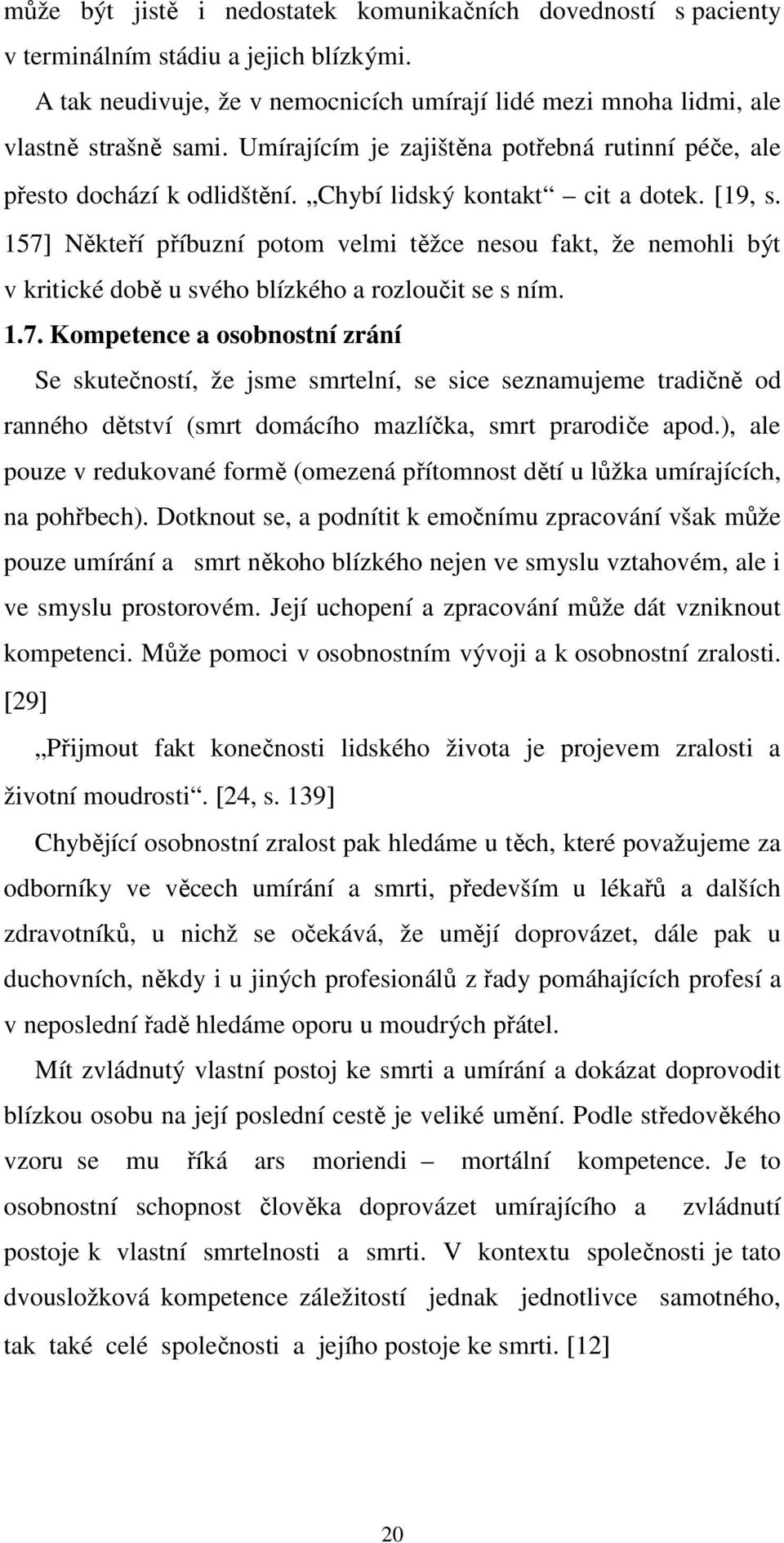 157] Někteří příbuzní potom velmi těžce nesou fakt, že nemohli být v kritické době u svého blízkého a rozloučit se s ním. 1.7. Kompetence a osobnostní zrání Se skutečností, že jsme smrtelní, se sice seznamujeme tradičně od ranného dětství (smrt domácího mazlíčka, smrt prarodiče apod.