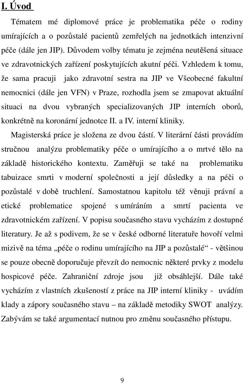 Vzhledem k tomu, že sama pracuji jako zdravotní sestra na JIP ve Všeobecné fakultní nemocnici (dále jen VFN) v Praze, rozhodla jsem se zmapovat aktuální situaci na dvou vybraných specializovaných JIP