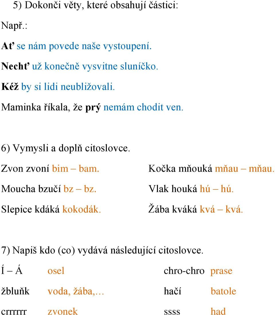 Zvon zvoní bim bam. Moucha bzučí bz bz. Slepice kdáká kokodák. Kočka mňouká mňau mňau. Vlak houká hú hú.