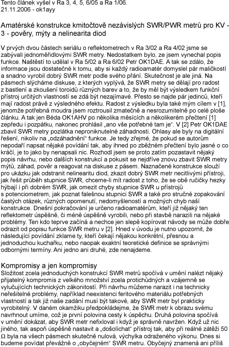 zabývali jednoměřidlovými SWR metry. Nedostatkem bylo, ze jsem vynechal popis funkce. Naštěstí to udělal v Ra 5/02 a Ra 6/02 Petr OK1DAE.