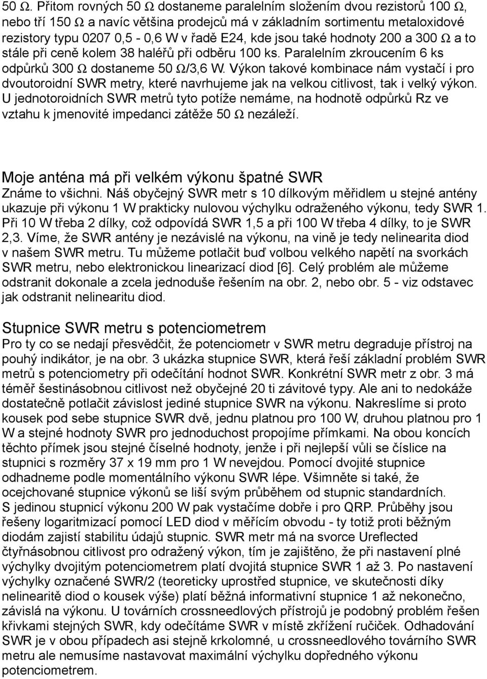 Výkon takové kombinace nám vystačí i pro dvoutoroidní SWR metry, které navrhujeme jak na velkou citlivost, tak i velký výkon.
