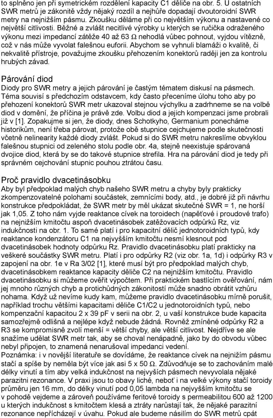Běžné a zvlášt necitlivé výrobky u kterých se ručička odraženého výkonu mezi impedancí zátěže 40 až 63 Ω nehodlá vůbec pohnout, vyjdou vítězně, což v nás může vyvolat falešnou euforii.
