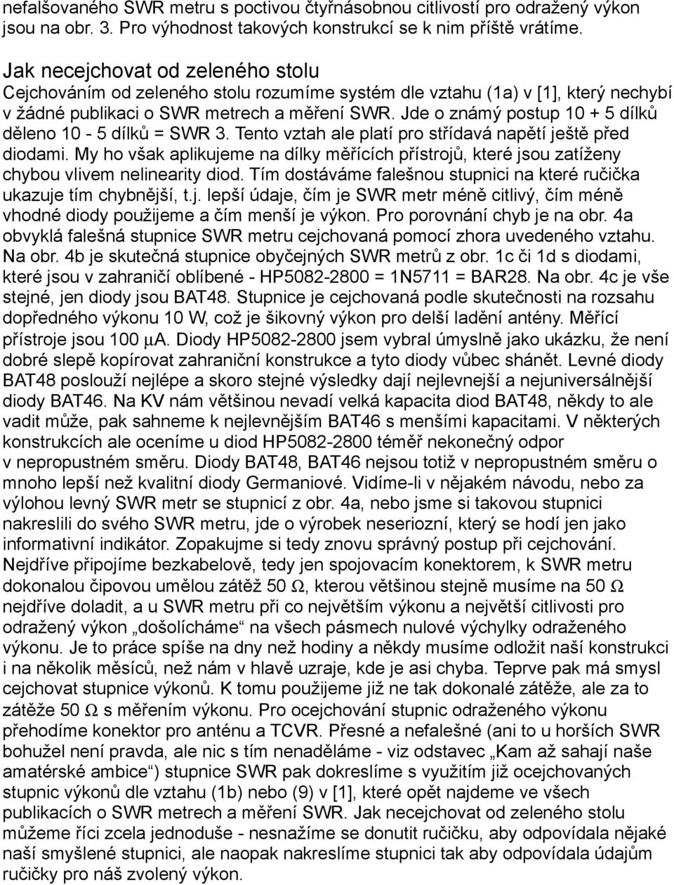 Jde o známý postup 10 + 5 dílků děleno 10-5 dílků = SWR 3. Tento vztah ale platí pro střídavá napětí ještě před diodami.