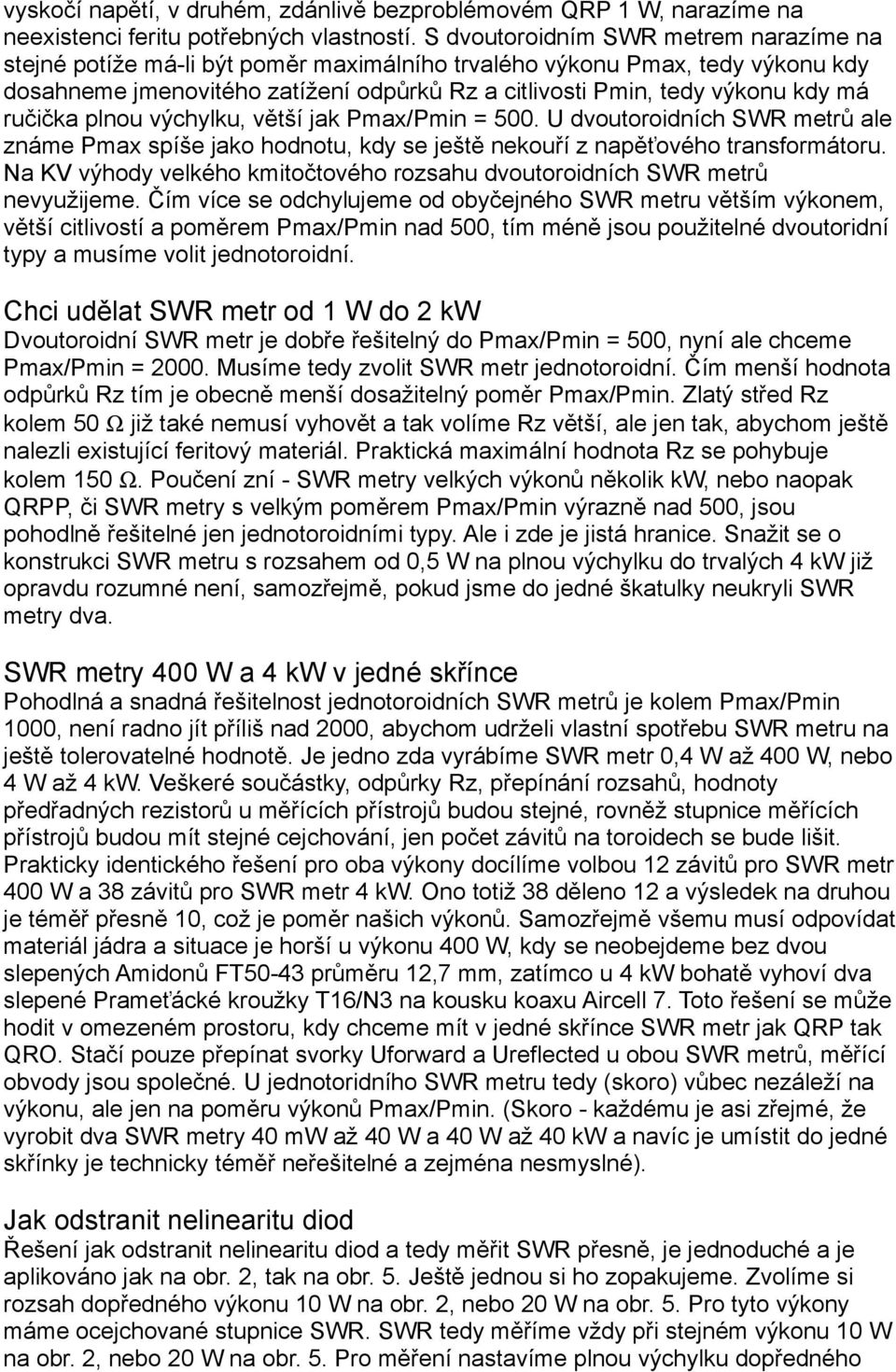 ručička plnou výchylku, větší jak Pmax/Pmin = 500. U dvoutoroidních SWR metrů ale známe Pmax spíše jako hodnotu, kdy se ještě nekouří z napěťového transformátoru.