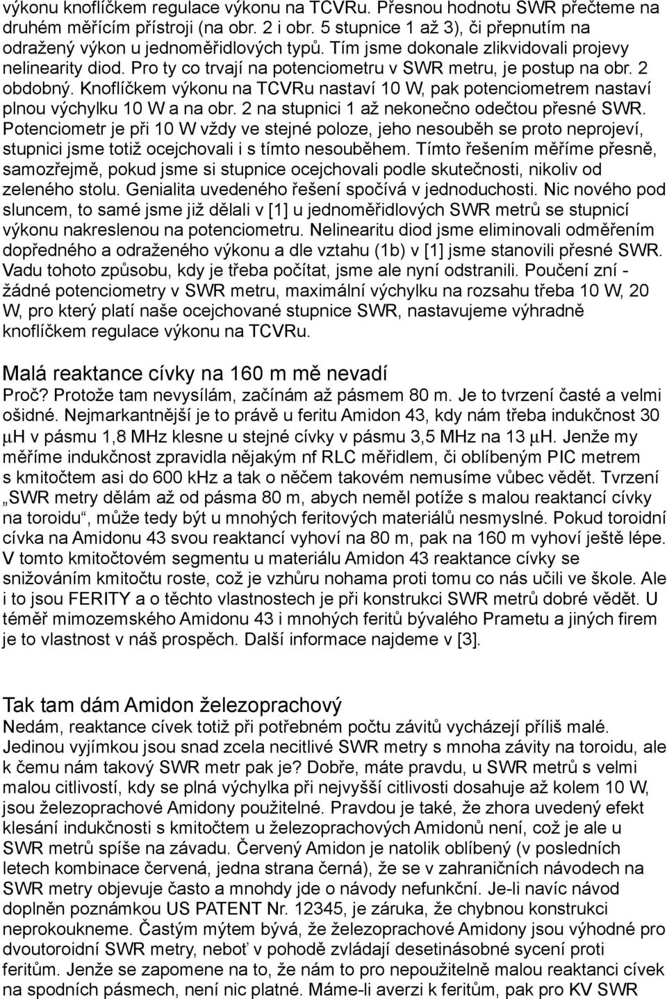 Knoflíčkem výkonu na TCVRu nastaví 10 W, pak potenciometrem nastaví plnou výchylku 10 W a na obr. 2 na stupnici 1 až nekonečno odečtou přesné SWR.