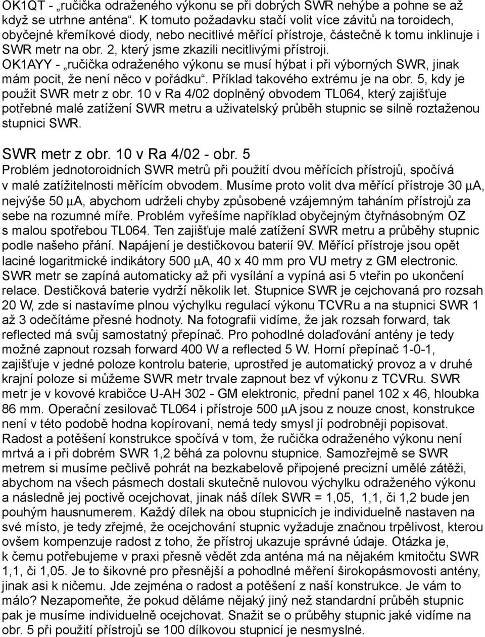 2, který jsme zkazili necitlivými přístroji. OK1AYY - ručička odraženého výkonu se musí hýbat i při výborných SWR, jinak mám pocit, že není něco v pořádku. Příklad takového extrému je na obr.