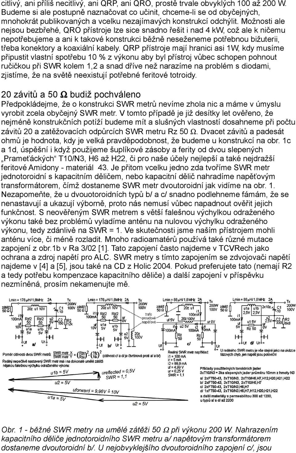 Možnosti ale nejsou bezbřehé, QRO přístroje lze sice snadno řešit i nad 4 kw, což ale k ničemu nepotřebujeme a ani k takové konstrukci běžně neseženeme potřebnou bižuterii, třeba konektory a