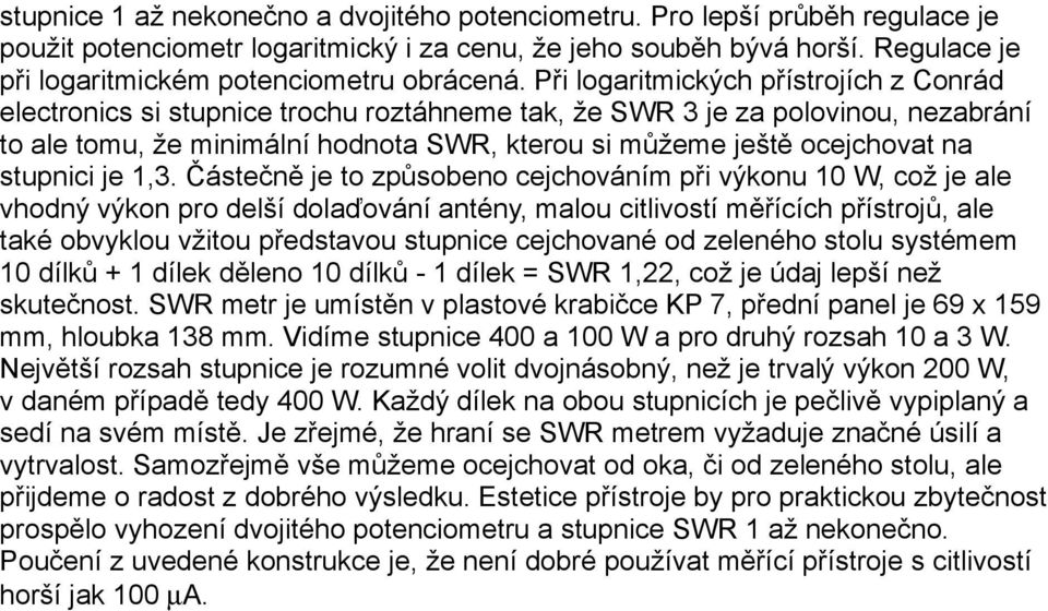 Při logaritmických přístrojích z Conrád electronics si stupnice trochu roztáhneme tak, že SWR 3 je za polovinou, nezabrání to ale tomu, že minimální hodnota SWR, kterou si můžeme ještě ocejchovat na