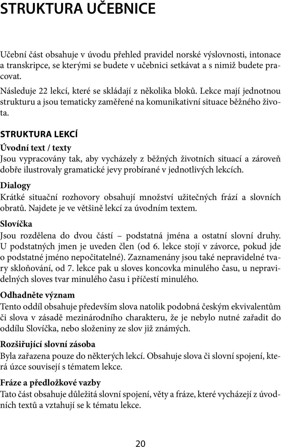 STRUKTURA LEKCÍ Úvodní text / texty Jsou vypracovány tak, aby vycházely z běžných životních situací a zároveň dobře ilustrovaly gramatické jevy probírané v jednotlivých lekcích.