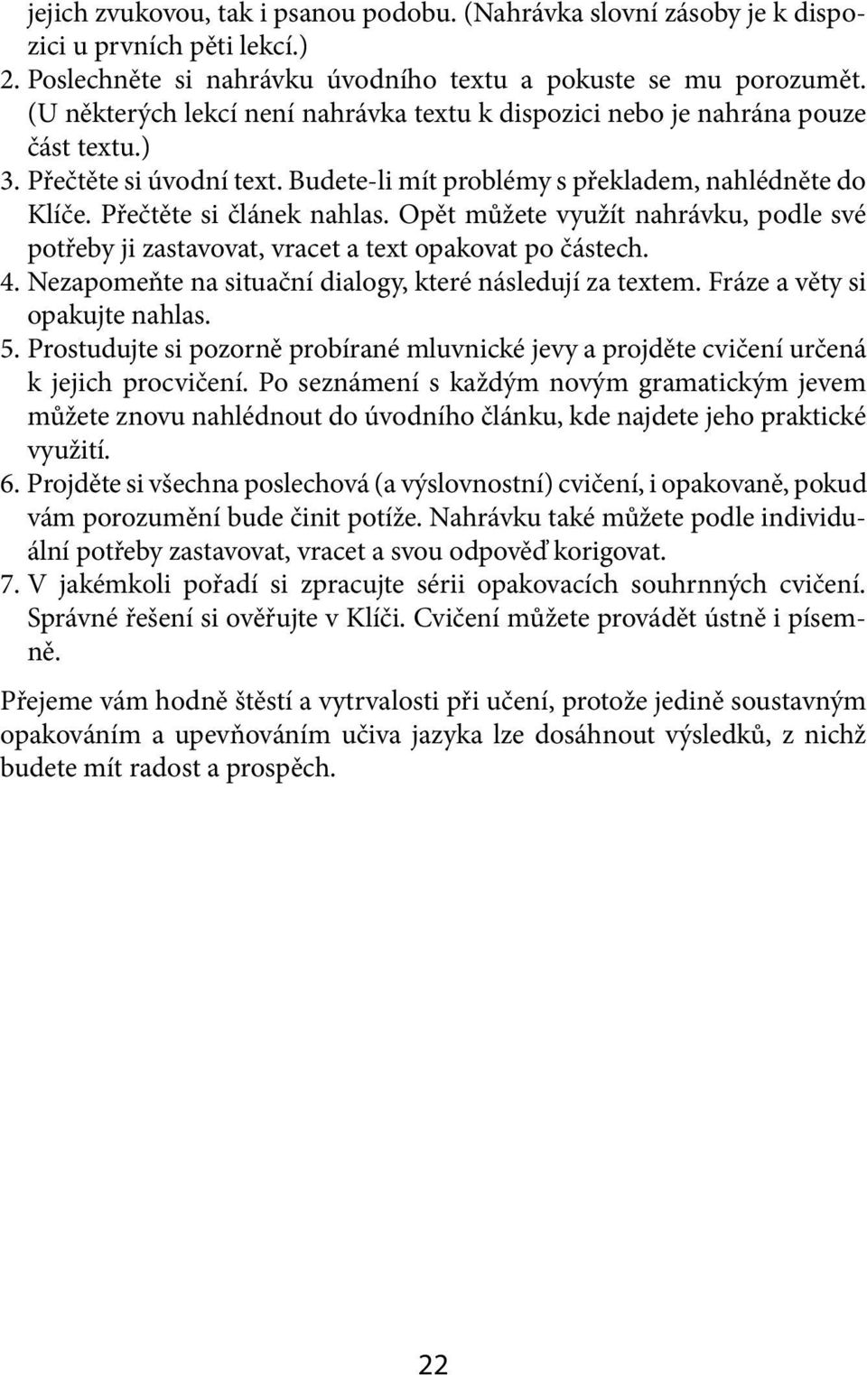 Opět můžete využít nahrávku, podle své potřeby ji zastavovat, vracet a text opakovat po částech. 4. Nezapomeňte na situační dialogy, které následují za textem. Fráze a věty si opakujte nahlas. 5.