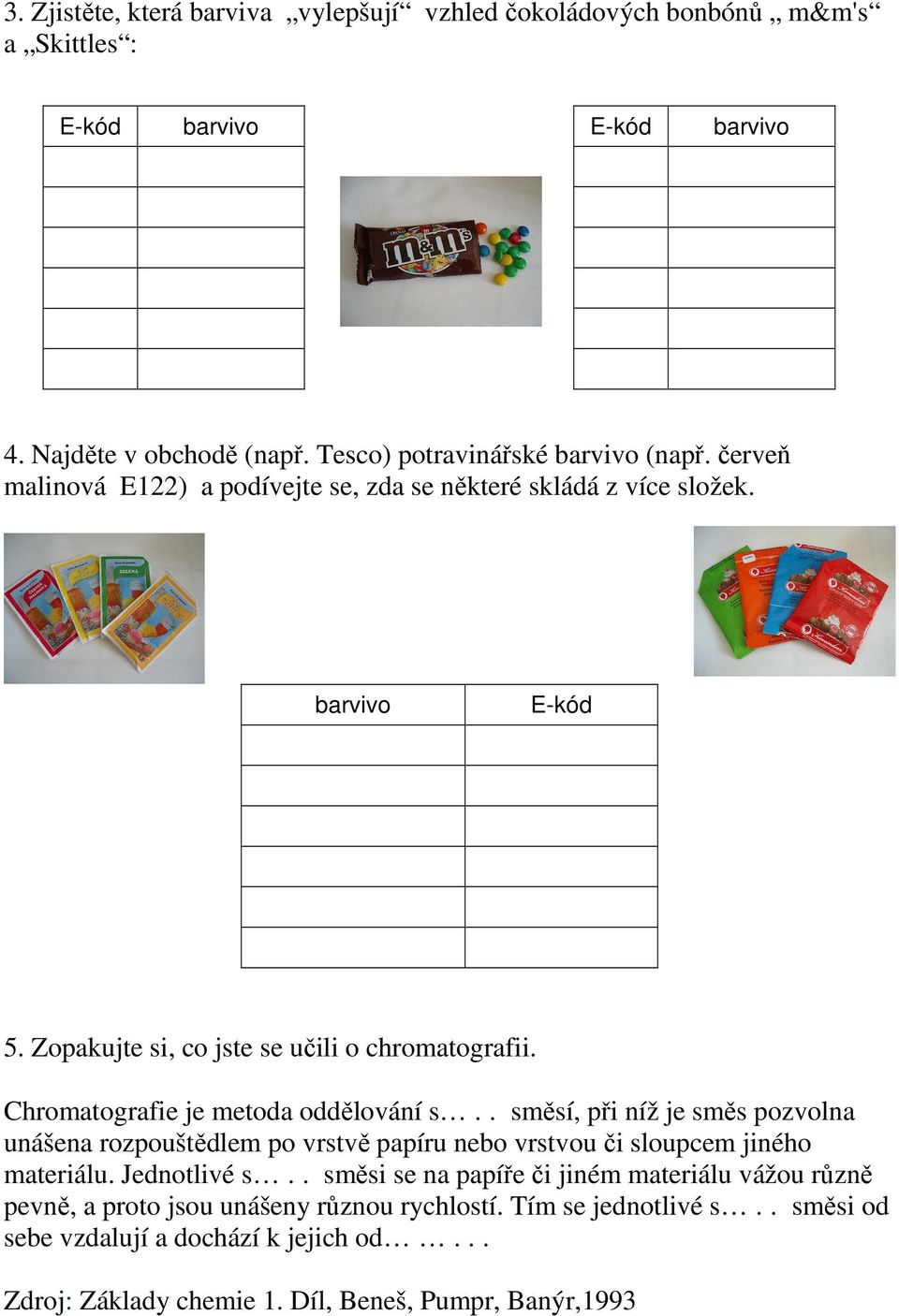 Chromatografie je metoda oddělování s.. směsí, při níž je směs pozvolna unášena rozpouštědlem po vrstvě papíru nebo vrstvou či sloupcem jiného materiálu. Jednotlivé s.