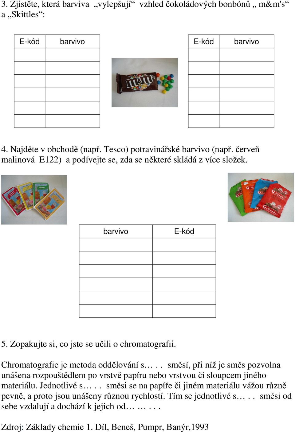 Chromatografie je metoda oddělování s.. směsí, při níž je směs pozvolna unášena rozpouštědlem po vrstvě papíru nebo vrstvou či sloupcem jiného materiálu. Jednotlivé s.