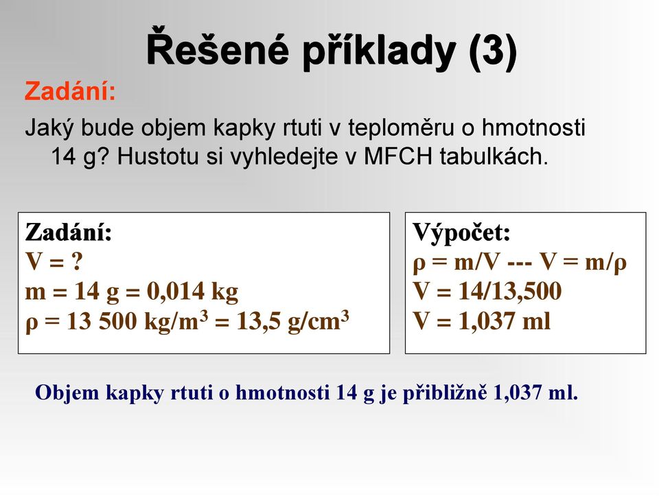 m = 14 g = 0,014 kg ρ = 13 500 kg/m 3 = 13,5 g/cm 3 Výpočet: ρ = m/v --- V