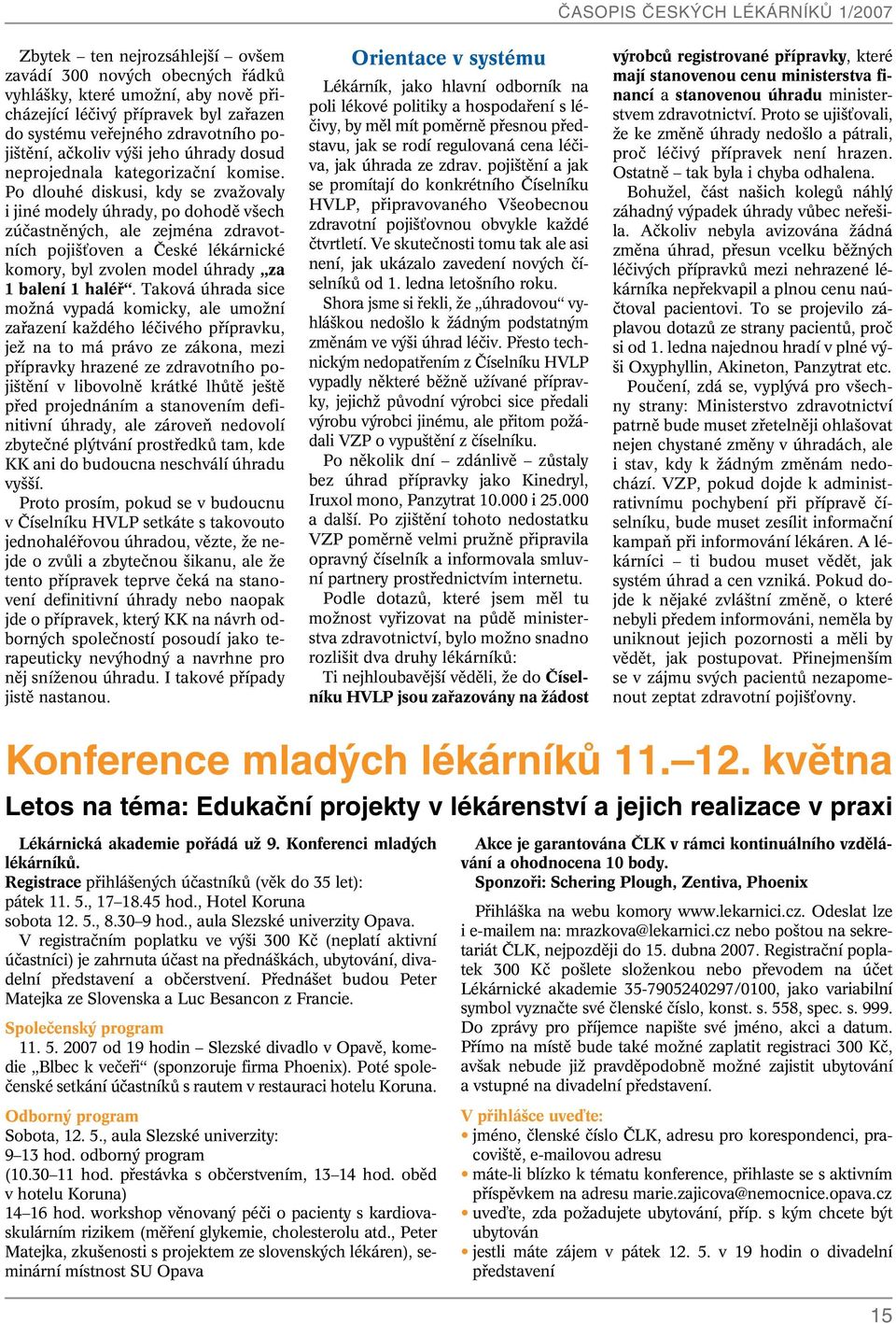 Po dlouhé diskusi, kdy se zvaïovaly i jiné modely úhrady, po dohodû v ech zúãastnûn ch, ale zejména zdravotních poji Èoven a âeské lékárnické komory, byl zvolen model úhrady za 1 balení 1 haléfi.