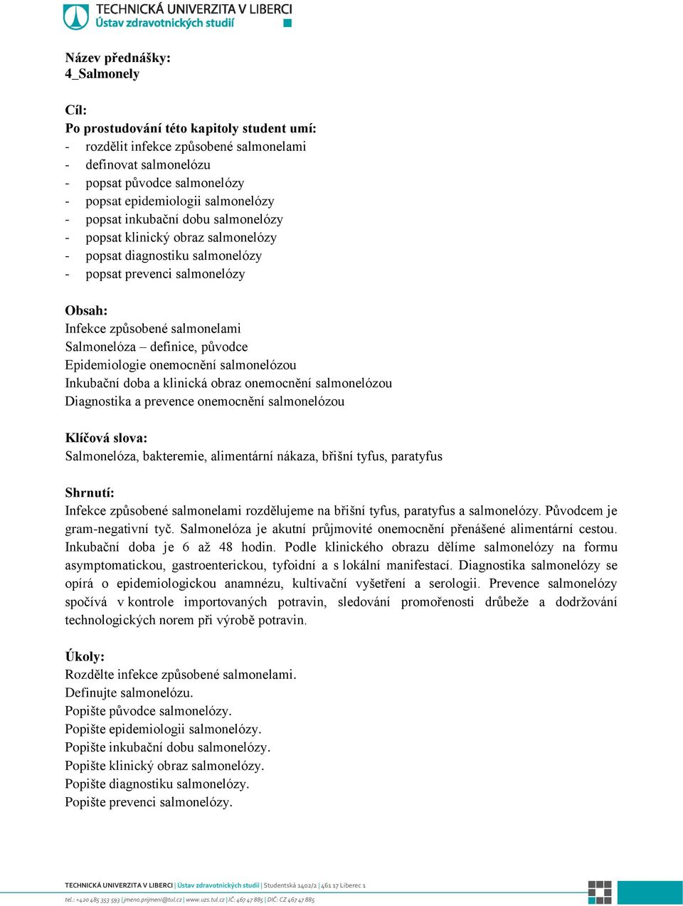 definice, původce Epidemiologie onemocnění salmonelózou Inkubační doba a klinická obraz onemocnění salmonelózou Diagnostika a prevence onemocnění salmonelózou Klíčová slova: Salmonelóza, bakteremie,