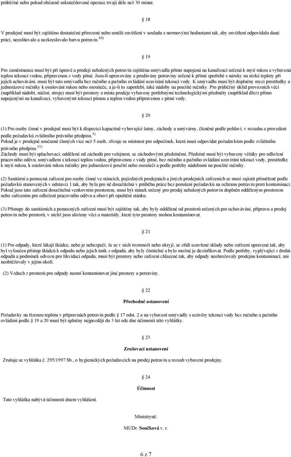 10) 19 Pro zaměstnance musí být při úpravě a prodeji nebalených potravin zajištěna umývadla přímo napojená na kanalizaci určená k mytí rukou a vybavená teplou tekoucí vodou, připravenou z vody pitné.