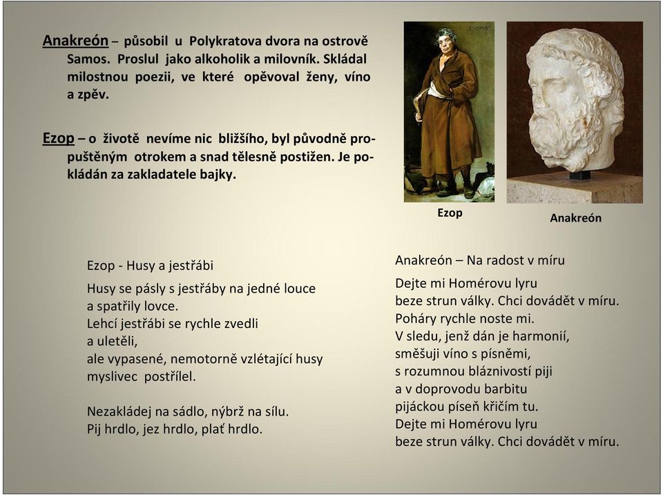 Ezop Anakreón Ezop - Husy a jestřábi Husy se pásly s jestřáby na jedné louce a spatřily lovce. Lehcí jestřábi se rychle zvedli a uletěli, ale vypasené, nemotorně vzlétající husy myslivec postřílel.