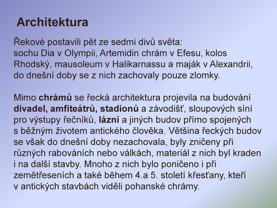 Mimo chrámů se řecká architektura projevila na budování divadel, amfiteátrů, stadionů a závodišť, sloupových síní pro výstupy řečníků, lázní a jiných budov přímo spojených s