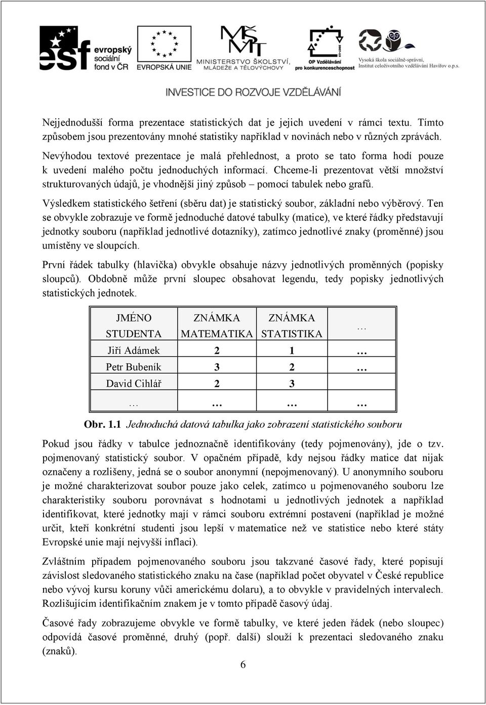 Chceme-li prezentovat větší množství strukturovaných údajů, je vhodnější jiný způsob pomocí tabulek nebo grafů.