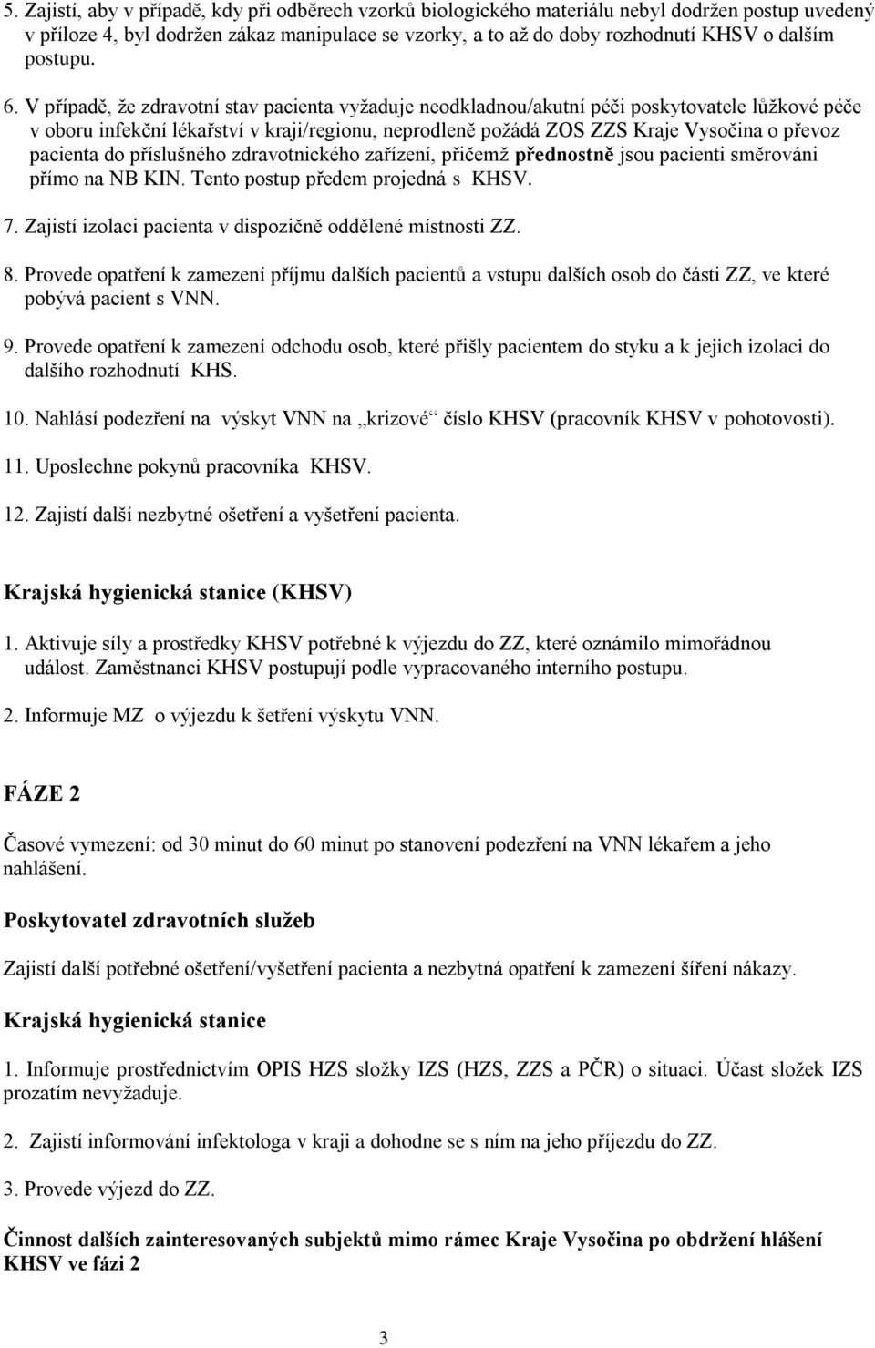 V případě, že zdravotní stav pacienta vyžaduje neodkladnou/akutní péči poskytovatele lůžkové péče v oboru infekční lékařství v kraji/regionu, neprodleně požádá ZOS ZZS Kraje Vysočina o převoz