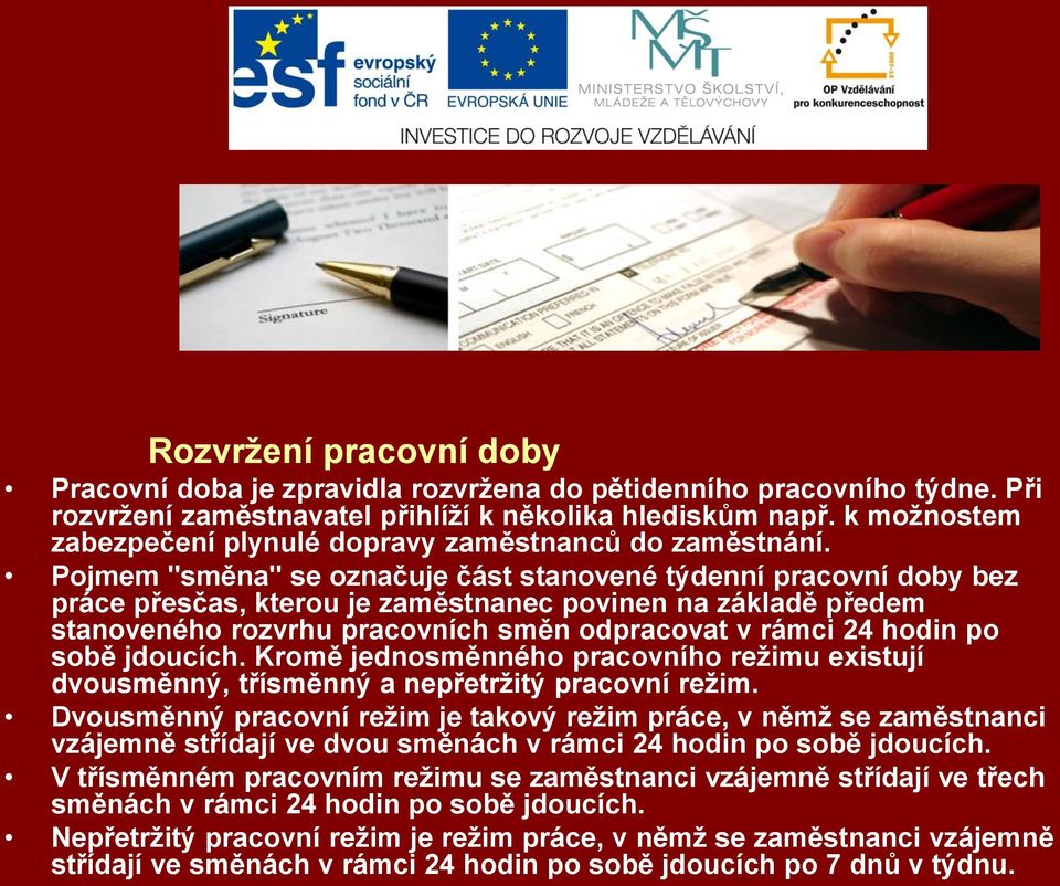 Pojmem "směna" se označuje část stanovené týdenní pracovní doby bez práce přesčas, kterou je zaměstnanec povinen na základě předem stanoveného rozvrhu pracovních směn odpracovat v rámci 24 hodin po