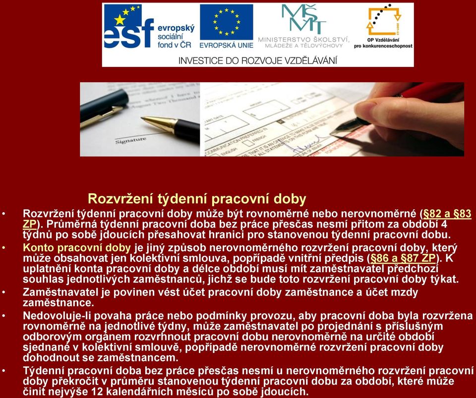 Konto pracovní doby je jiný způsob nerovnoměrného rozvržení pracovní doby, který může obsahovat jen kolektivní smlouva, popřípadě vnitřní předpis ( 86 a 87 ZP).