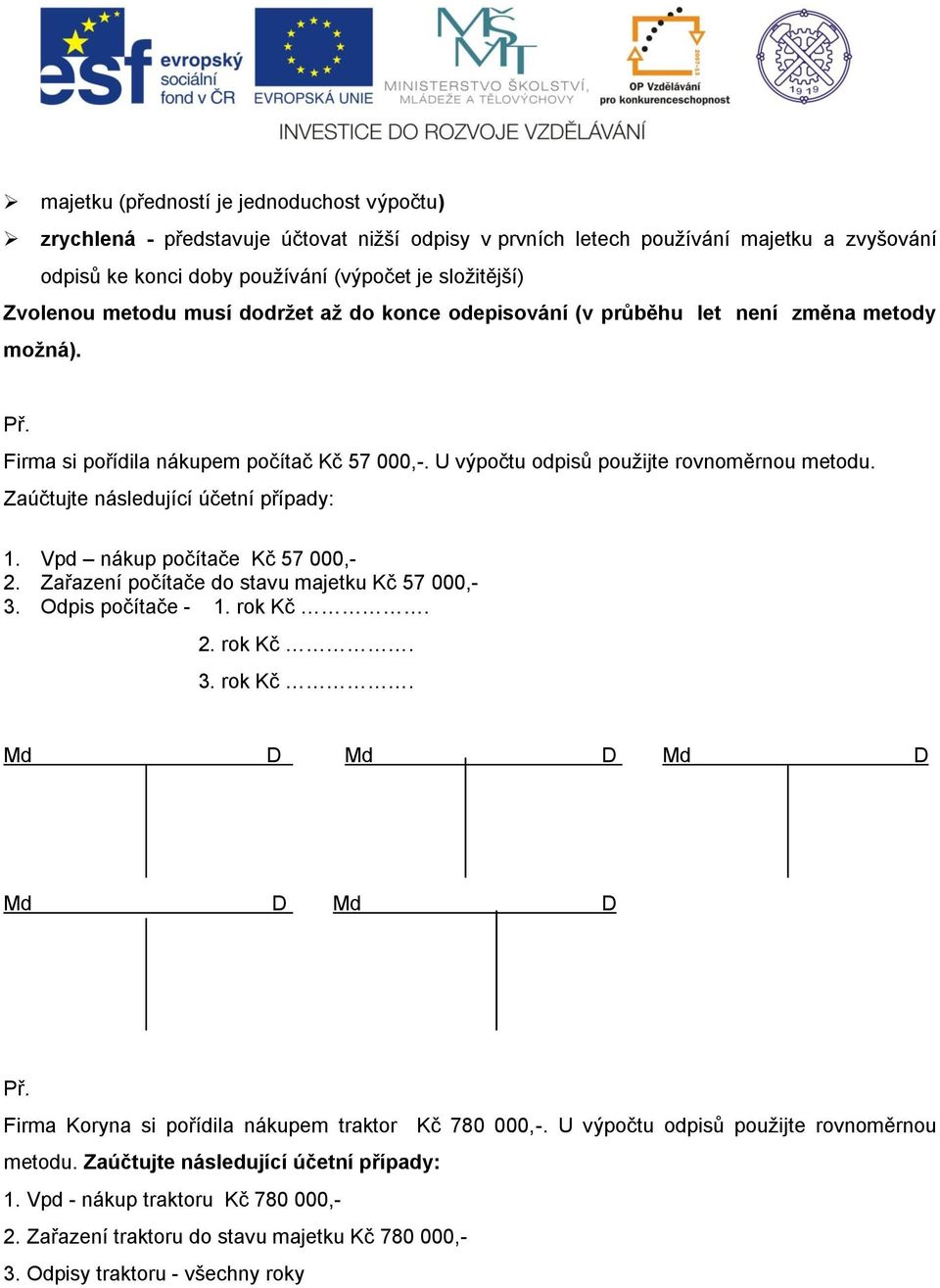 Zaúčtujte následující účetní případy: 1. Vpd nákup počítače Kč 57 000,- 2. Zařazení počítače do stavu majetku Kč 57 000,- 3. Odpis počítače - 1. rok Kč.