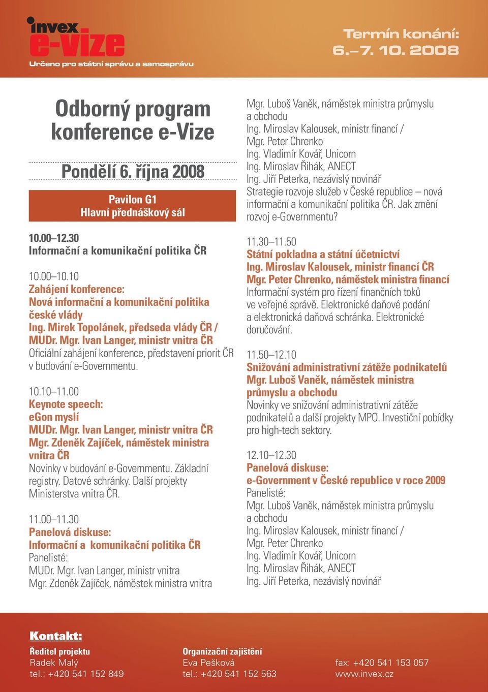 Ivan Langer, ministr vnitra ČR Oficiální zahájení konference, představení priorit ČR v budování e-governmentu. 10.10 11.00 egon myslí MUDr. Mgr. Ivan Langer, ministr vnitra ČR Mgr.