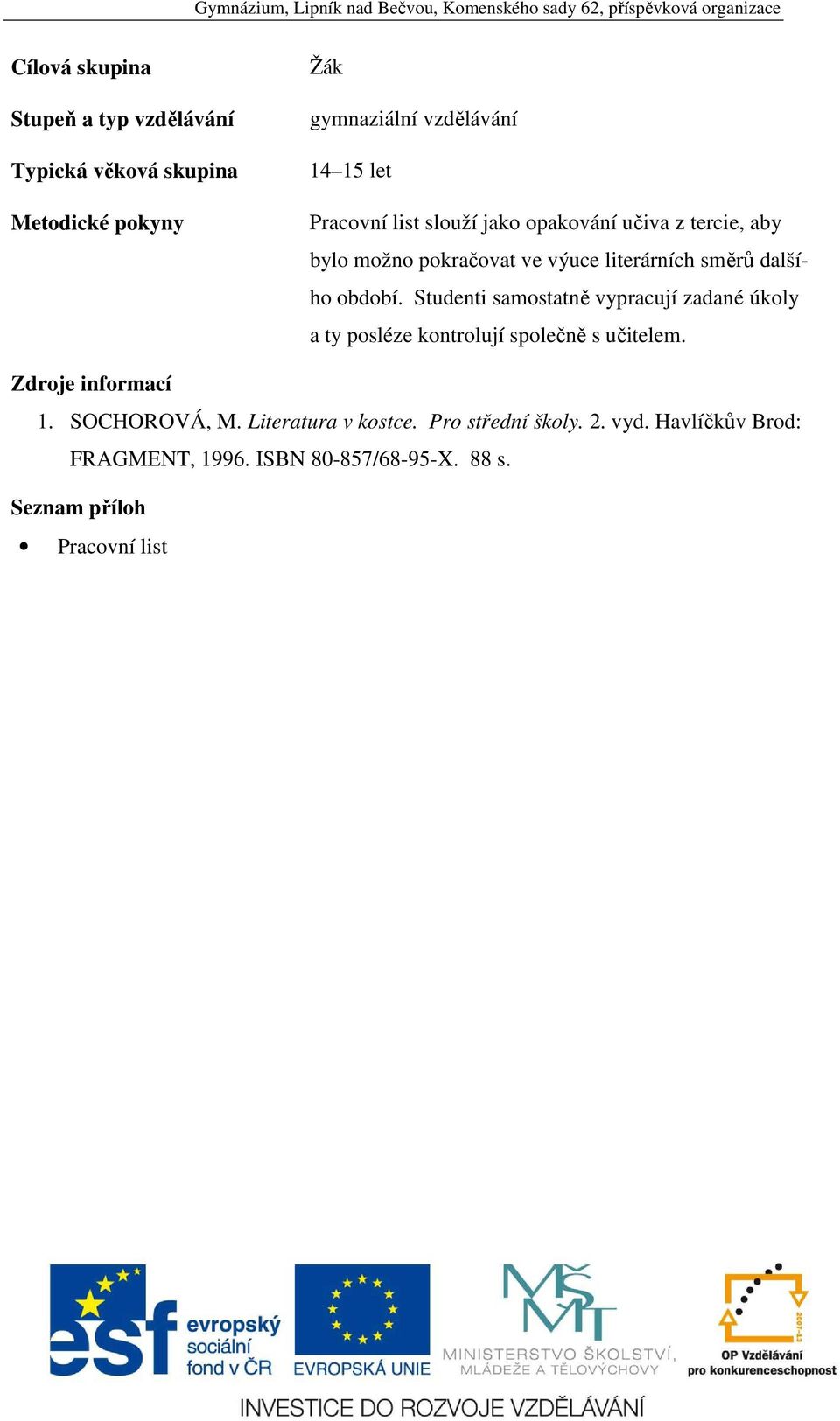 Studenti samostatně vypracují zadané úkoly a ty posléze kontrolují společně s učitelem. Zdroje informací 1. SOCHOROVÁ, M.