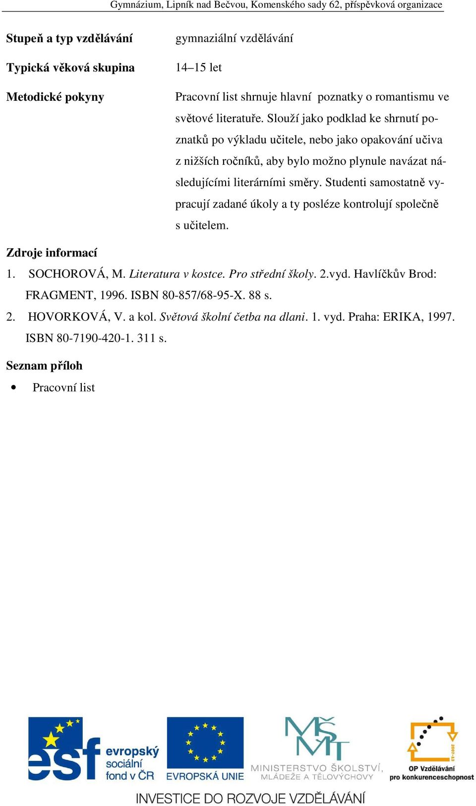 Studenti samostatně vypracují zadané úkoly a ty posléze kontrolují společně s učitelem. Zdroje informací 1. SOCHOROVÁ, M. Literatura v kostce. Pro střední školy. 2.vyd.