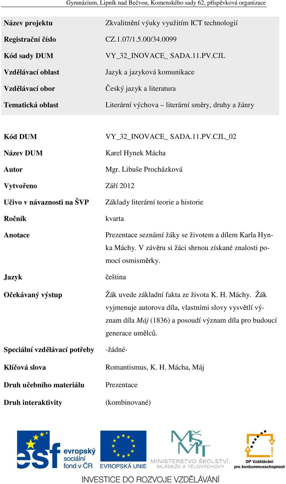 Libuše Procházková Vytvořeno Září 2012 Učivo v návaznosti na ŠVP Ročník Anotace Jazyk Očekávaný výstup Speciální vzdělávací potřeby Klíčová slova Druh učebního materiálu Druh interaktivity Základy